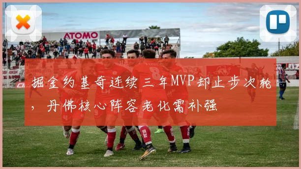 掘金约基奇连续三年MVP却止步次轮,丹佛核心阵容老化需补强