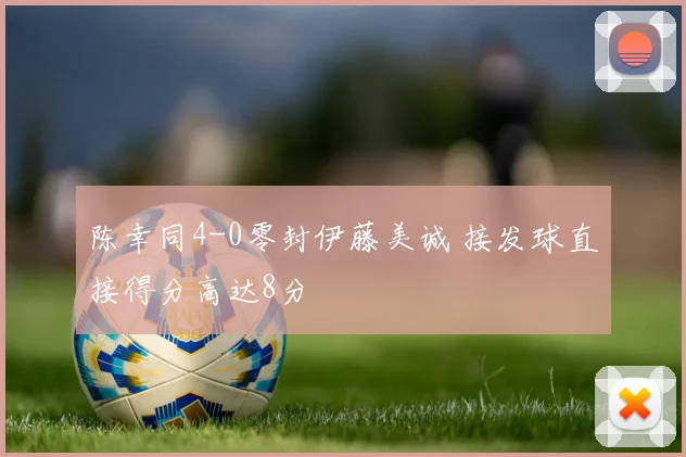 陈幸同4-0零封伊藤美诚 接发球直接得分高达8分