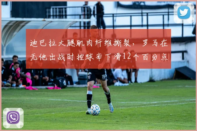 迪巴拉大腿肌肉纤维撕裂，罗马在无他出战时控球率下滑12个百分点