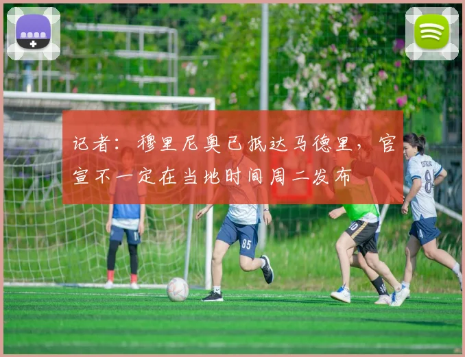 记者:穆里尼奥已抵达马德里,官宣不一定在当地时间周二发布
