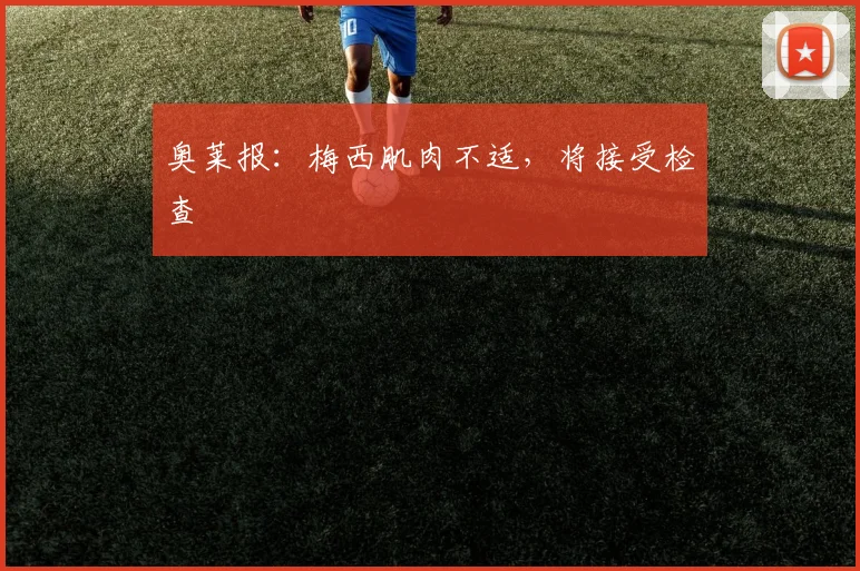 奥莱报：梅西肌肉不适，将接受检查