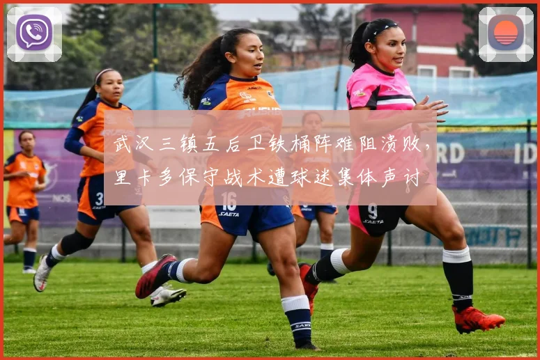 武汉三镇五后卫铁桶阵难阻溃败，里卡多保守战术遭球迷集体声讨